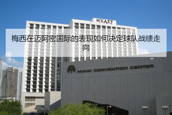 梅西在迈阿密国际的表现如何决定球队战绩走向